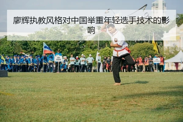 廖辉执教风格对中国举重年轻选手技术的影响